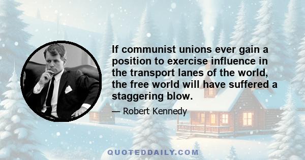 If communist unions ever gain a position to exercise influence in the transport lanes of the world, the free world will have suffered a staggering blow.