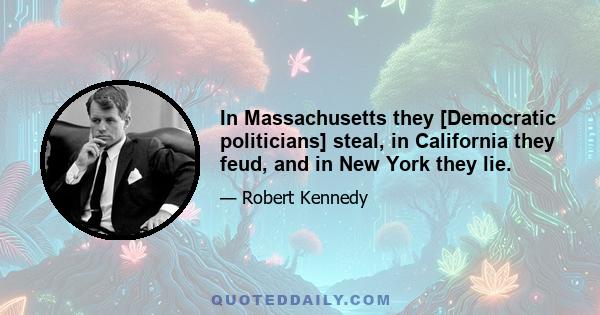 In Massachusetts they [Democratic politicians] steal, in California they feud, and in New York they lie.