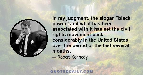 In my judgment, the slogan black power and what has been associated with it has set the civil rights movement back considerably in the United States over the period of the last several months.