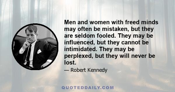 Men and women with freed minds may often be mistaken, but they are seldom fooled. They may be influenced, but they cannot be intimidated. They may be perplexed, but they will never be lost.