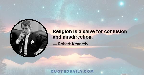 Religion is a salve for confusion and misdirection.