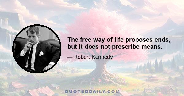 The free way of life proposes ends, but it does not prescribe means.