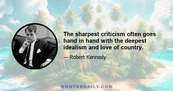 The sharpest criticism often goes hand in hand with the deepest idealism and love of country.