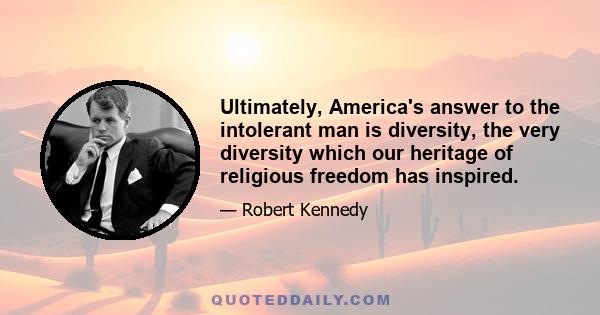 Ultimately, America's answer to the intolerant man is diversity, the very diversity which our heritage of religious freedom has inspired.