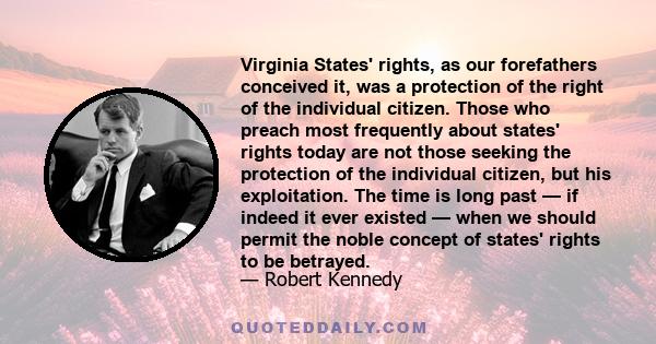 Virginia States' rights, as our forefathers conceived it, was a protection of the right of the individual citizen. Those who preach most frequently about states' rights today are not those seeking the protection of the