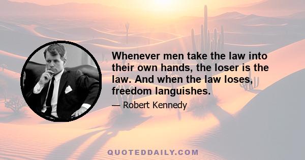 Whenever men take the law into their own hands, the loser is the law. And when the law loses, freedom languishes.