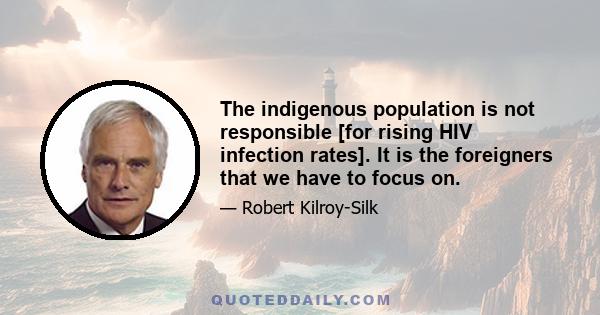 The indigenous population is not responsible [for rising HIV infection rates]. It is the foreigners that we have to focus on.