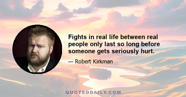 Fights in real life between real people only last so long before someone gets seriously hurt.