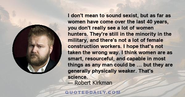 I don't mean to sound sexist, but as far as women have come over the last 40 years, you don't really see a lot of women hunters. They're still in the minority in the military, and there's not a lot of female