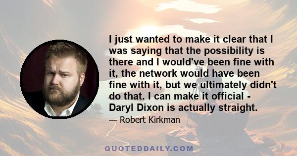 I just wanted to make it clear that I was saying that the possibility is there and I would've been fine with it, the network would have been fine with it, but we ultimately didn't do that. I can make it official - Daryl 