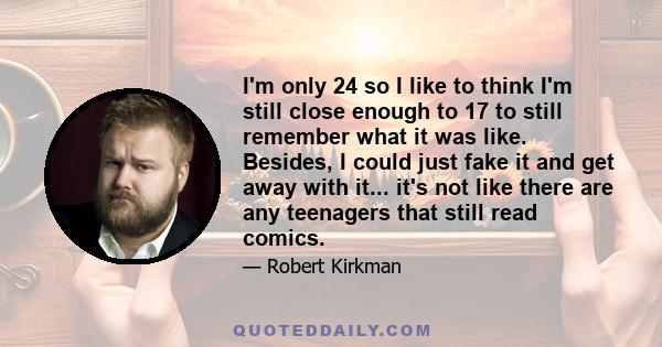 I'm only 24 so I like to think I'm still close enough to 17 to still remember what it was like. Besides, I could just fake it and get away with it... it's not like there are any teenagers that still read comics.