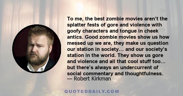 To me, the best zombie movies aren’t the splatter fests of gore and violence with goofy characters and tongue in cheek antics. Good zombie movies show us how messed up we are, they make us question our station in