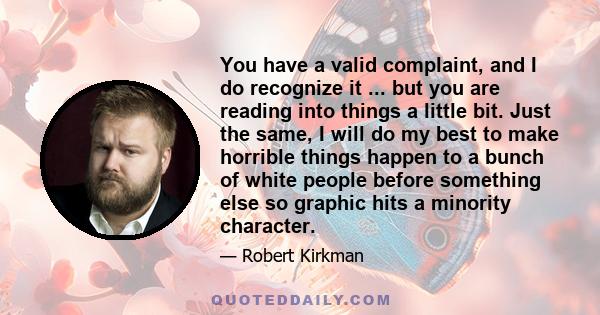 You have a valid complaint, and I do recognize it ... but you are reading into things a little bit. Just the same, I will do my best to make horrible things happen to a bunch of white people before something else so