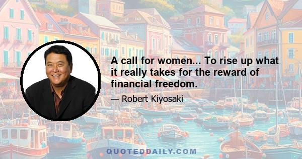 A call for women... To rise up what it really takes for the reward of financial freedom.