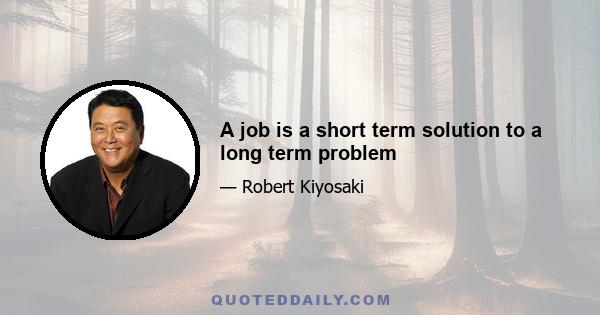 A job is a short term solution to a long term problem