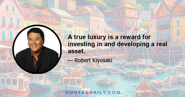 A true luxury is a reward for investing in and developing a real asset.