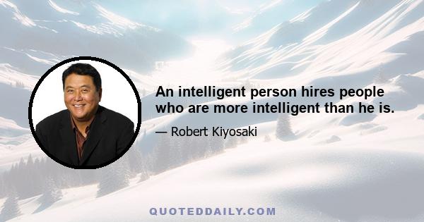 An intelligent person hires people who are more intelligent than he is.