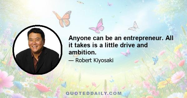 Anyone can be an entrepreneur. All it takes is a little drive and ambition.