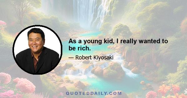 As a young kid, I really wanted to be rich.