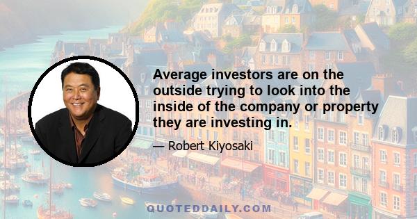 Average investors are on the outside trying to look into the inside of the company or property they are investing in.