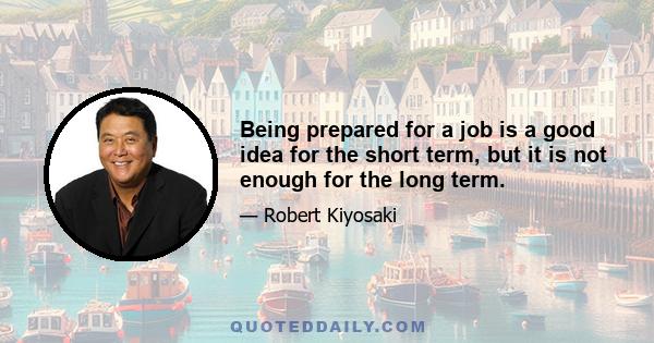 Being prepared for a job is a good idea for the short term, but it is not enough for the long term.