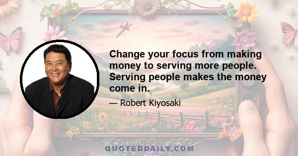 Change your focus from making money to serving more people. Serving people makes the money come in.