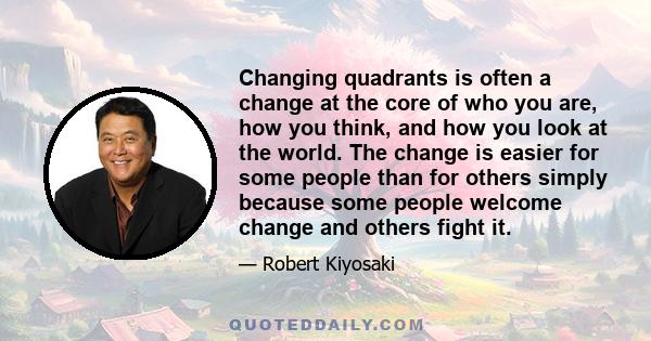 Changing quadrants is often a change at the core of who you are, how you think, and how you look at the world. The change is easier for some people than for others simply because some people welcome change and others