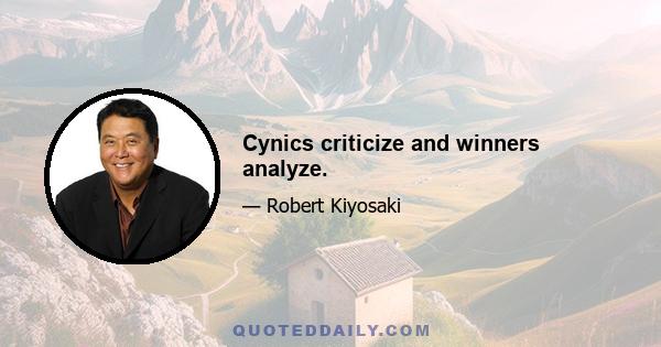 Cynics criticize and winners analyze.