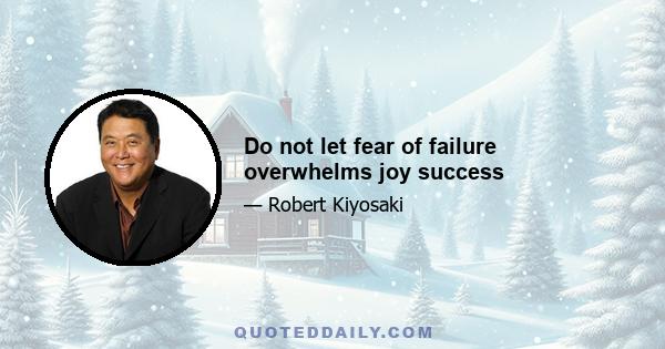 Do not let fear of failure overwhelms joy success