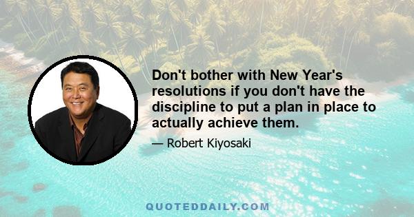 Don't bother with New Year's resolutions if you don't have the discipline to put a plan in place to actually achieve them.