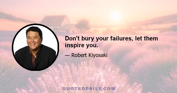 Don't bury your failures, let them inspire you.