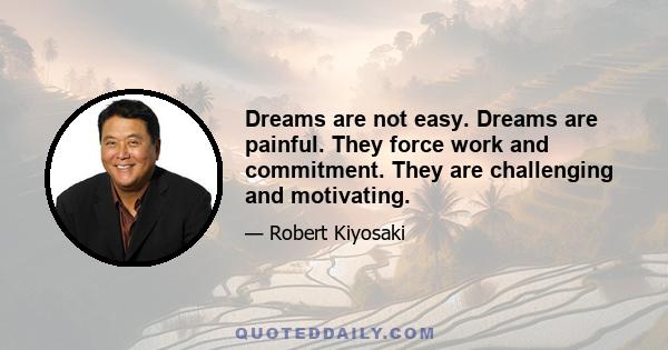 Dreams are not easy. Dreams are painful. They force work and commitment. They are challenging and motivating.