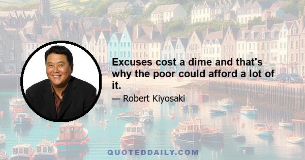 Excuses cost a dime and that's why the poor could afford a lot of it.