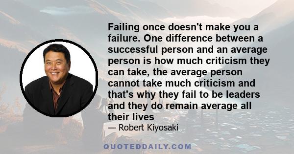 Failing once doesn't make you a failure. One difference between a successful person and an average person is how much criticism they can take, the average person cannot take much criticism and that's why they fail to be 