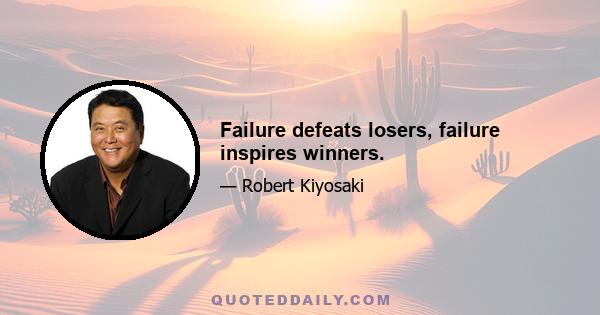 Failure defeats losers, failure inspires winners.