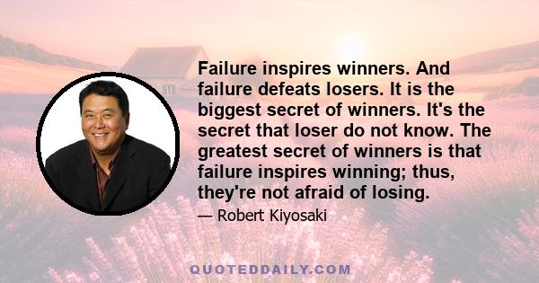 Failure inspires winners. And failure defeats losers. It is the biggest secret of winners. It's the secret that loser do not know. The greatest secret of winners is that failure inspires winning; thus, they're not