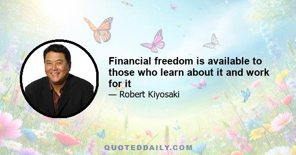 Financial freedom is available to those who learn about it and work for it