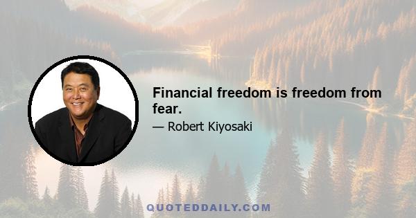 Financial freedom is freedom from fear.