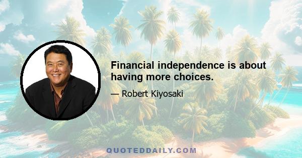 Financial independence is about having more choices.