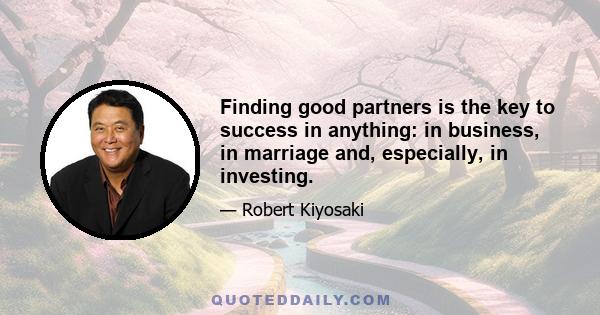 Finding good partners is the key to success in anything: in business, in marriage and, especially, in investing.