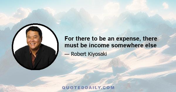 For there to be an expense, there must be income somewhere else