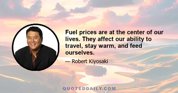 Fuel prices are at the center of our lives. They affect our ability to travel, stay warm, and feed ourselves.