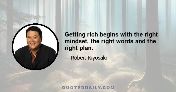 Getting rich begins with the right mindset, the right words and the right plan.