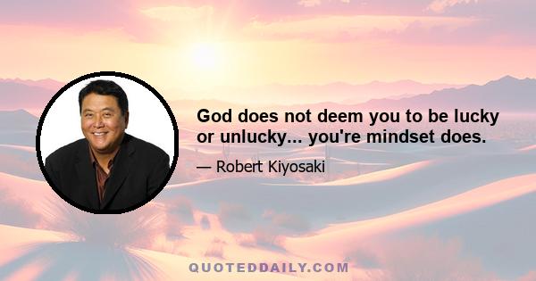 God does not deem you to be lucky or unlucky... you're mindset does.