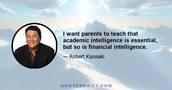 I want parents to teach that academic intelligence is essential, but so is financial intelligence.