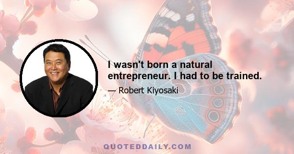 I wasn't born a natural entrepreneur. I had to be trained.