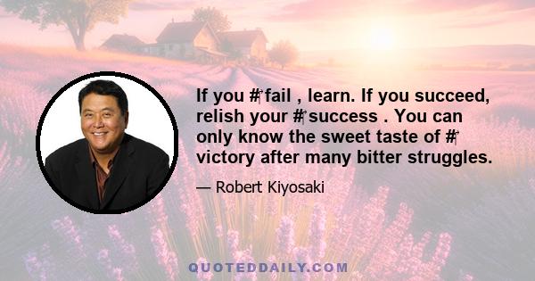 If you #‎ fail , learn. If you succeed, relish your #‎ success . You can only know the sweet taste of #‎ victory after many bitter struggles.