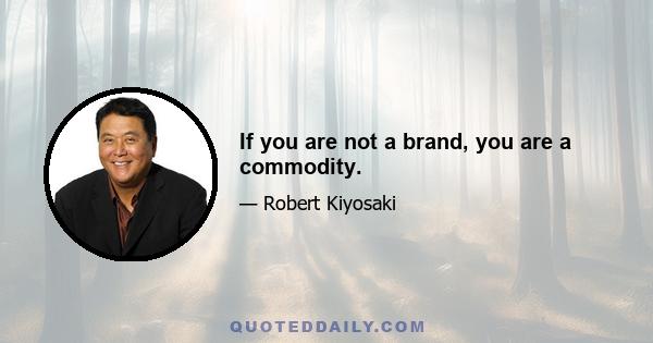 If you are not a brand, you are a commodity.