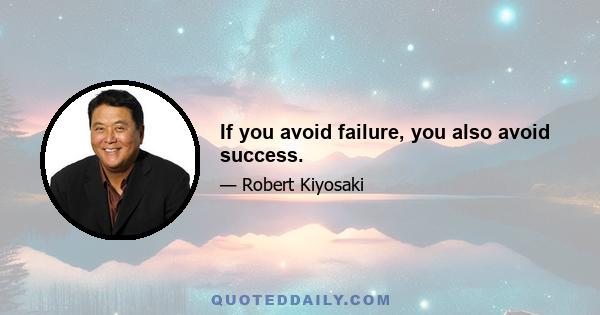 If you avoid failure, you also avoid success.