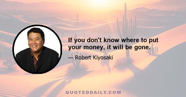 If you don't know where to put your money, it will be gone.